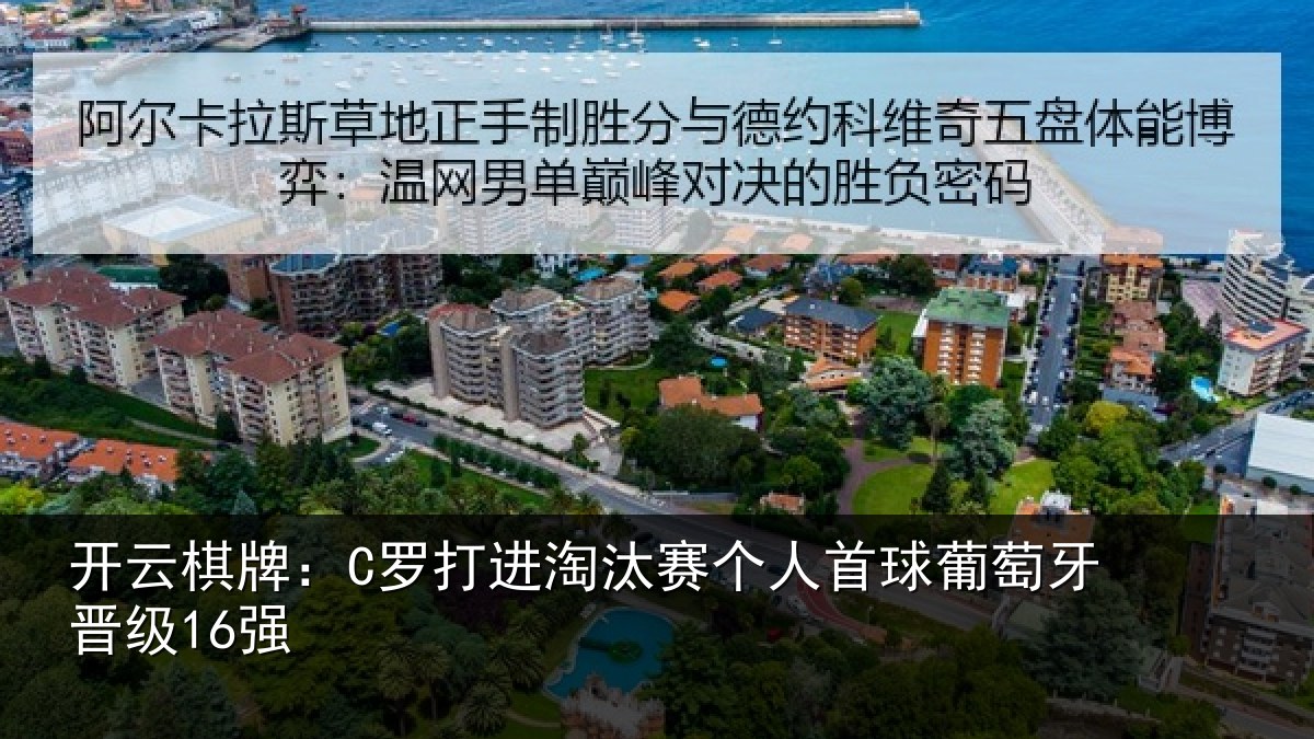 开云棋牌:C罗打进淘汰赛个人首球葡萄牙晋级16强